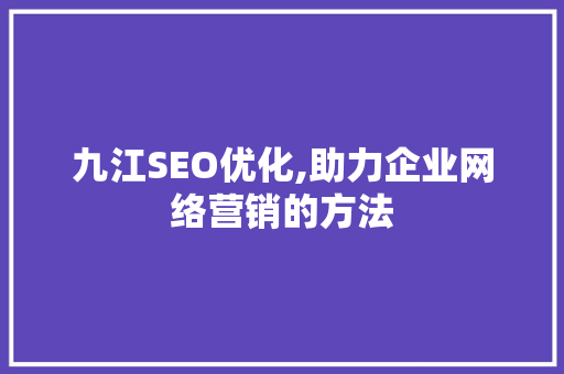 九江SEO优化,助力企业网络营销的方法 九江SEO优化,助力企业网络营销的方法 百度SEO