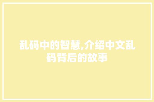 乱码中的智慧,介绍中文乱码背后的故事