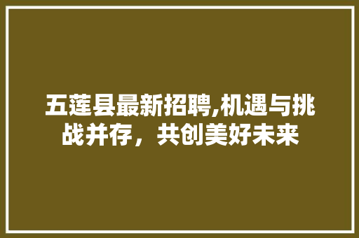 五莲县最新招聘,机遇与挑战并存，共创美好未来 五莲县最新招聘,机遇与挑战并存，共创美好未来 必应SEO