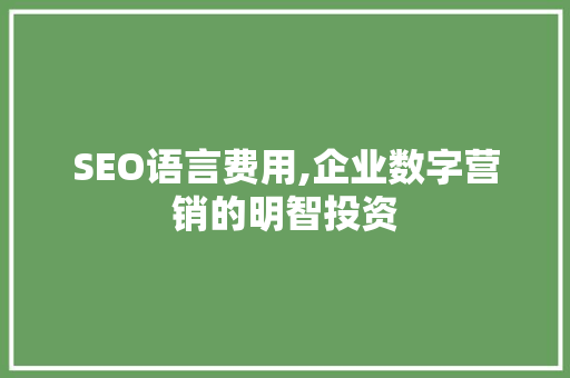 SEO语言费用,企业数字营销的明智投资 SEO语言费用,企业数字营销的明智投资 必应SEO