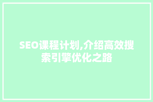 SEO课程计划,介绍高效搜索引擎优化之路 SEO课程计划,介绍高效搜索引擎优化之路 神马SEO