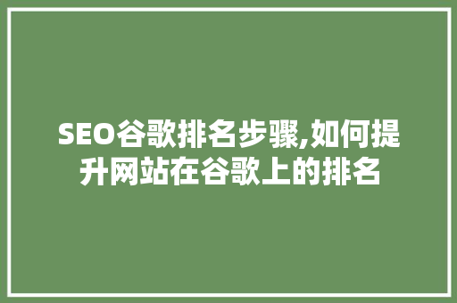 SEO谷歌排名步骤,如何提升网站在谷歌上的排名 SEO谷歌排名步骤,如何提升网站在谷歌上的排名 搜狗SEO