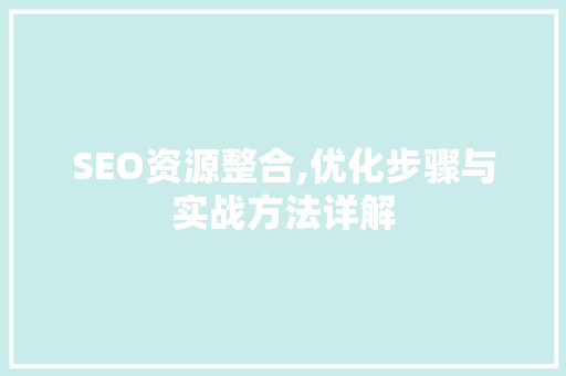 SEO资源整合,优化步骤与实战方法详解 SEO资源整合,优化步骤与实战方法详解 GoogleSEO