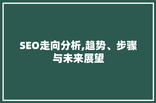 SEO走向分析,趋势、步骤与未来展望 SEO走向分析,趋势、步骤与未来展望 神马SEO