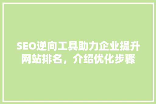 SEO逆向工具助力企业提升网站排名，介绍优化步骤 SEO逆向工具助力企业提升网站排名，介绍优化步骤 GoogleSEO