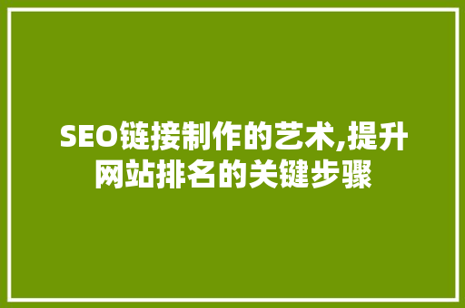 SEO链接制作的艺术,提升网站排名的关键步骤 SEO链接制作的艺术,提升网站排名的关键步骤 搜狗SEO