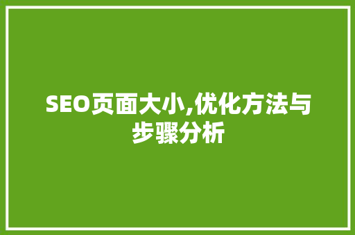 SEO页面大小,优化方法与步骤分析 SEO页面大小,优化方法与步骤分析 GoogleSEO