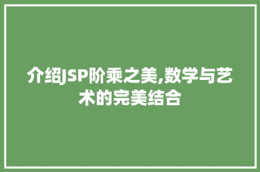 介绍JSP阶乘之美,数学与艺术的完美结合 介绍JSP阶乘之美,数学与艺术的完美结合 百度SEO