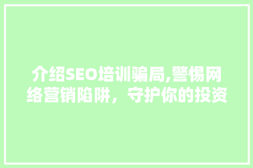 介绍SEO培训骗局,警惕网络营销陷阱，守护你的投资安全