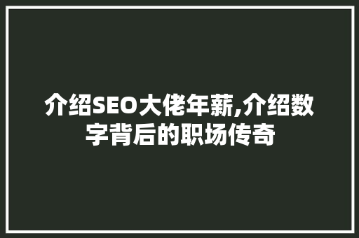 介绍SEO大佬年薪,介绍数字背后的职场传奇 介绍SEO大佬年薪,介绍数字背后的职场传奇 百度SEO