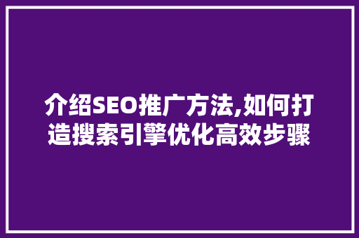介绍SEO推广方法,如何打造搜索引擎优化高效步骤 介绍SEO推广方法,如何打造搜索引擎优化高效步骤 神马SEO