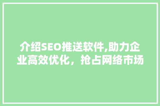 介绍SEO推送软件,助力企业高效优化，抢占网络市场高地 介绍SEO推送软件,助力企业高效优化，抢占网络市场高地 神马SEO