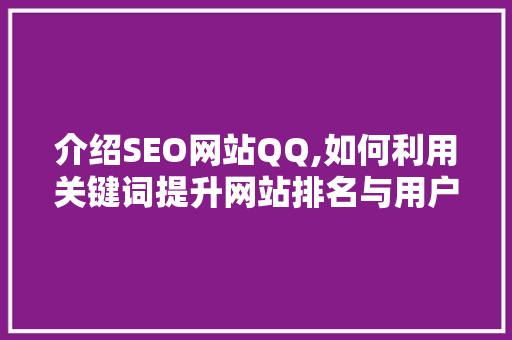 介绍SEO网站QQ,如何利用关键词提升网站排名与用户体验 介绍SEO网站QQ,如何利用关键词提升网站排名与用户体验 神马SEO