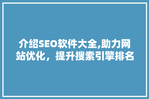 介绍SEO软件大全,助力网站优化，提升搜索引擎排名 介绍SEO软件大全,助力网站优化，提升搜索引擎排名 GoogleSEO