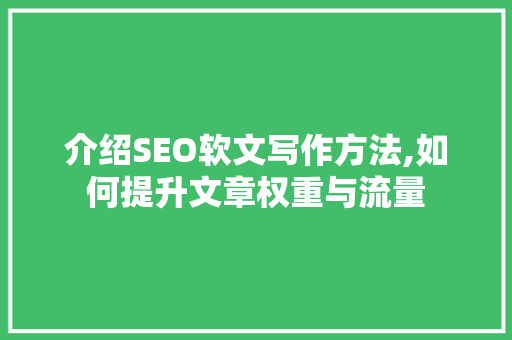 介绍SEO软文写作方法,如何提升文章权重与流量 介绍SEO软文写作方法,如何提升文章权重与流量 百度SEO