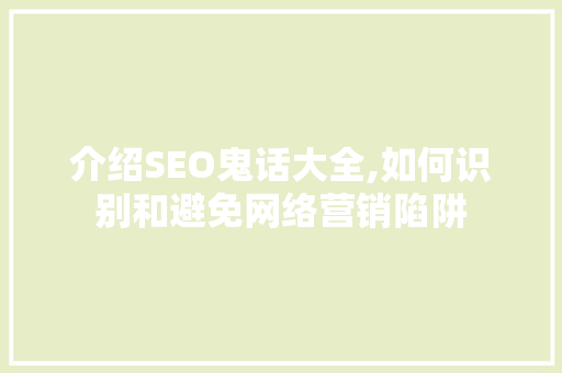 介绍SEO鬼话大全,如何识别和避免网络营销陷阱