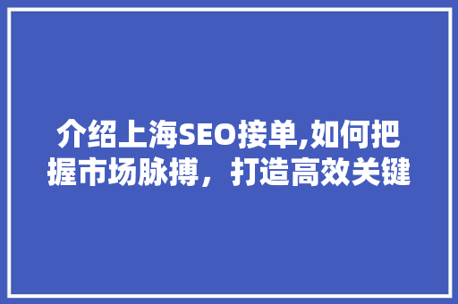 介绍上海SEO接单,如何把握市场脉搏，打造高效关键词布局 介绍上海SEO接单,如何把握市场脉搏，打造高效关键词布局 GoogleSEO