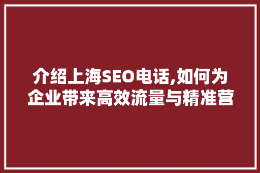 介绍上海SEO电话,如何为企业带来高效流量与精准营销 介绍上海SEO电话,如何为企业带来高效流量与精准营销 必应SEO