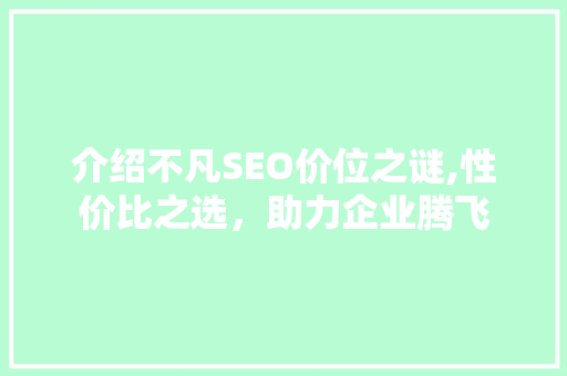 介绍不凡SEO价位之谜,性价比之选，助力企业腾飞 介绍不凡SEO价位之谜,性价比之选，助力企业腾飞 必应SEO