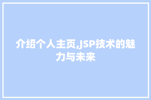 介绍个人主页,JSP技术的魅力与未来 百度SEO 介绍个人主页,JSP技术的魅力与未来 介绍个人主页,JSP技术的魅力与未来 百度SEO