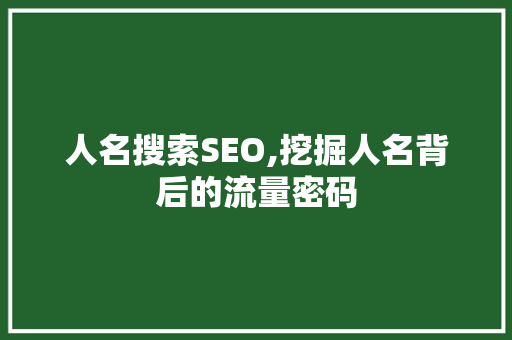 人名搜索SEO,挖掘人名背后的流量密码 人名搜索SEO,挖掘人名背后的流量密码 搜狗SEO