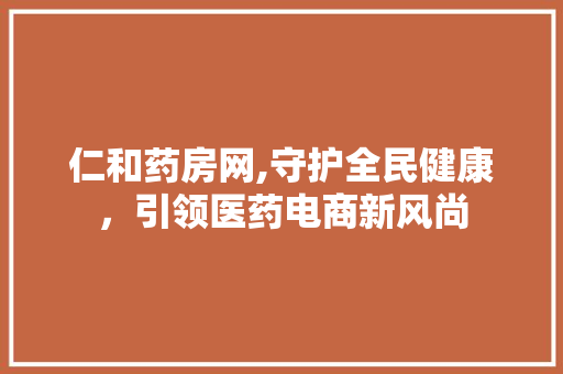 仁和药房网,守护全民健康，引领医药电商新风尚