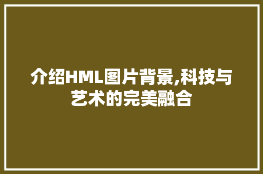 介绍HML图片背景,科技与艺术的完美融合 介绍HML图片背景,科技与艺术的完美融合 神马SEO