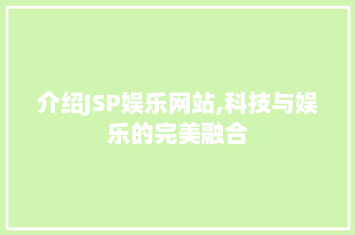 介绍JSP娱乐网站,科技与娱乐的完美融合 介绍JSP娱乐网站,科技与娱乐的完美融合 百度SEO