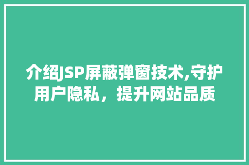 介绍JSP屏蔽弹窗技术,守护用户隐私，提升网站品质 介绍JSP屏蔽弹窗技术,守护用户隐私，提升网站品质 神马SEO