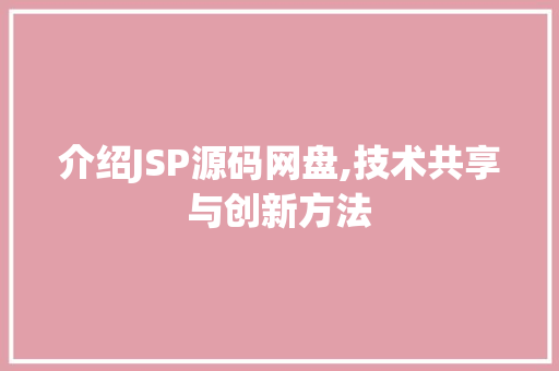 介绍JSP源码网盘,技术共享与创新方法 介绍JSP源码网盘,技术共享与创新方法 神马SEO