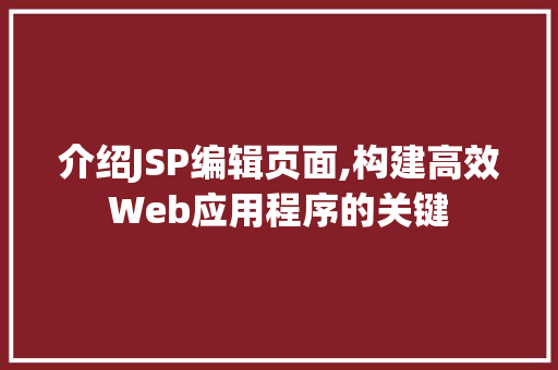 介绍JSP编辑页面,构建高效Web应用程序的关键 介绍JSP编辑页面,构建高效Web应用程序的关键 百度SEO
