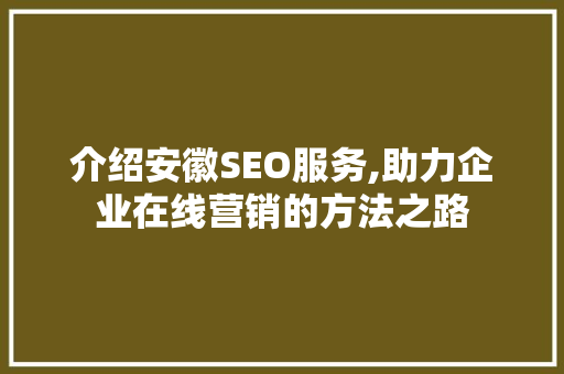 介绍安徽SEO服务,助力企业在线营销的方法之路 介绍安徽SEO服务,助力企业在线营销的方法之路 搜狗SEO