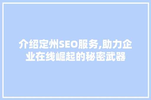 介绍定州SEO服务,助力企业在线崛起的秘密武器 介绍定州SEO服务,助力企业在线崛起的秘密武器 搜狗SEO