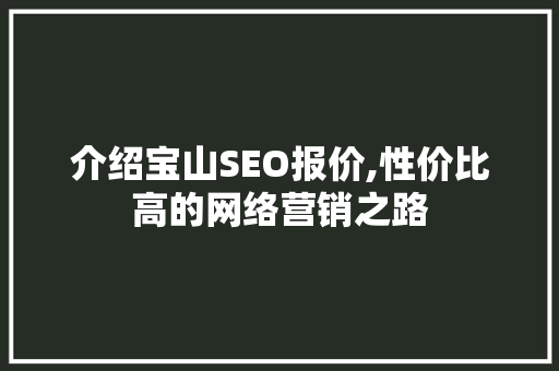 介绍宝山SEO报价,性价比高的网络营销之路 介绍宝山SEO报价,性价比高的网络营销之路 GoogleSEO