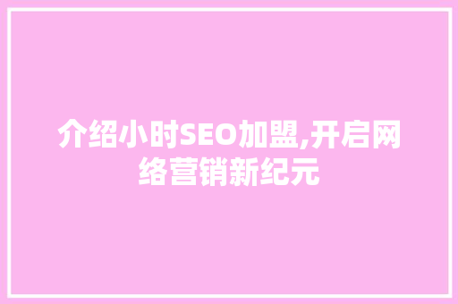 介绍小时SEO加盟,开启网络营销新纪元 介绍小时SEO加盟,开启网络营销新纪元 GoogleSEO