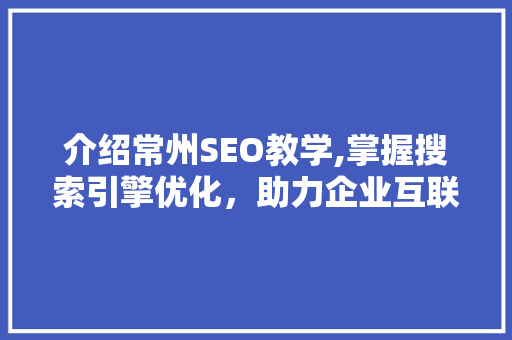 介绍常州SEO教学,掌握搜索引擎优化，助力企业互联网发展 介绍常州SEO教学,掌握搜索引擎优化，助力企业互联网发展 GoogleSEO