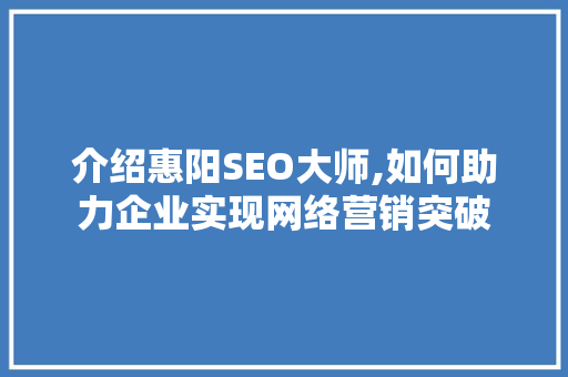 介绍惠阳SEO大师,如何助力企业实现网络营销突破 介绍惠阳SEO大师,如何助力企业实现网络营销突破 神马SEO