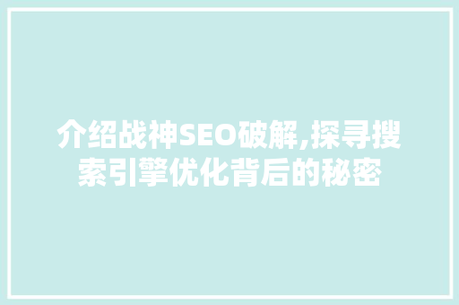 介绍战神SEO破解,探寻搜索引擎优化背后的秘密 介绍战神SEO破解,探寻搜索引擎优化背后的秘密 GoogleSEO