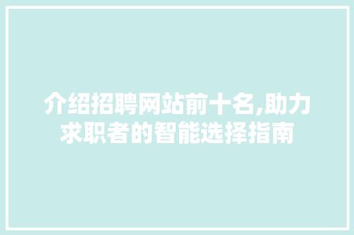 介绍招聘网站前十名,助力求职者的智能选择指南 介绍招聘网站前十名,助力求职者的智能选择指南 百度SEO