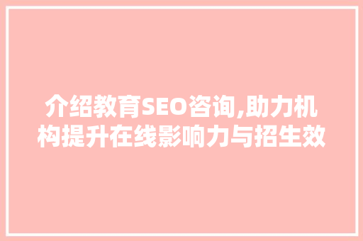 介绍教育SEO咨询,助力机构提升在线影响力与招生效果 介绍教育SEO咨询,助力机构提升在线影响力与招生效果 百度SEO