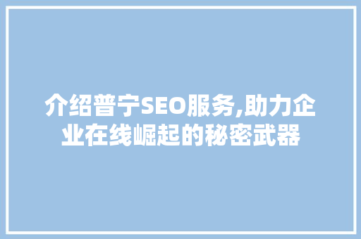 介绍普宁SEO服务,助力企业在线崛起的秘密武器 介绍普宁SEO服务,助力企业在线崛起的秘密武器 GoogleSEO