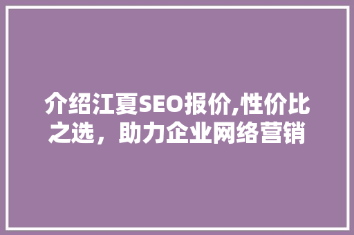 介绍江夏SEO报价,性价比之选，助力企业网络营销 介绍江夏SEO报价,性价比之选，助力企业网络营销 神马SEO