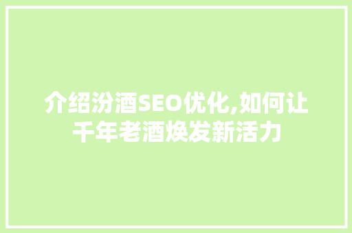 介绍汾酒SEO优化,如何让千年老酒焕发新活力