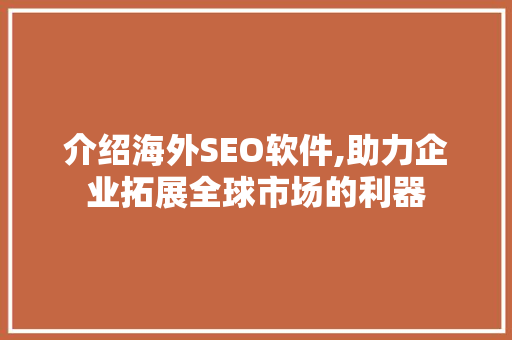 介绍海外SEO软件,助力企业拓展全球市场的利器 介绍海外SEO软件,助力企业拓展全球市场的利器 必应SEO