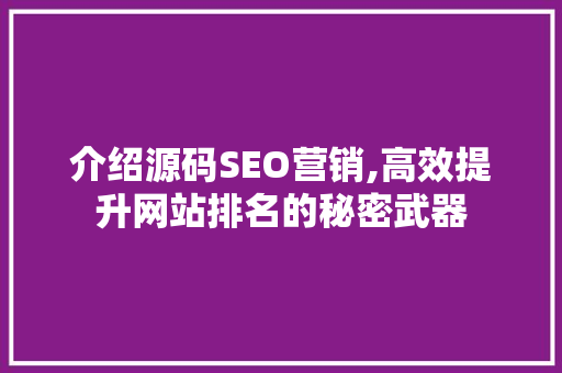 介绍源码SEO营销,高效提升网站排名的秘密武器 介绍源码SEO营销,高效提升网站排名的秘密武器 必应SEO