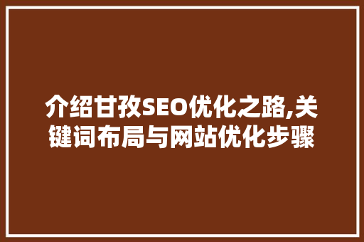 介绍甘孜SEO优化之路,关键词布局与网站优化步骤 介绍甘孜SEO优化之路,关键词布局与网站优化步骤 GoogleSEO