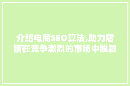 介绍电商SEO算法,助力店铺在竞争激烈的市场中脱颖而出 介绍电商SEO算法,助力店铺在竞争激烈的市场中脱颖而出 GoogleSEO
