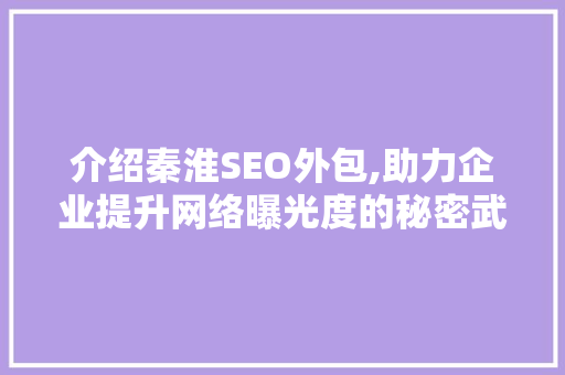 介绍秦淮SEO外包,助力企业提升网络曝光度的秘密武器 介绍秦淮SEO外包,助力企业提升网络曝光度的秘密武器 必应SEO