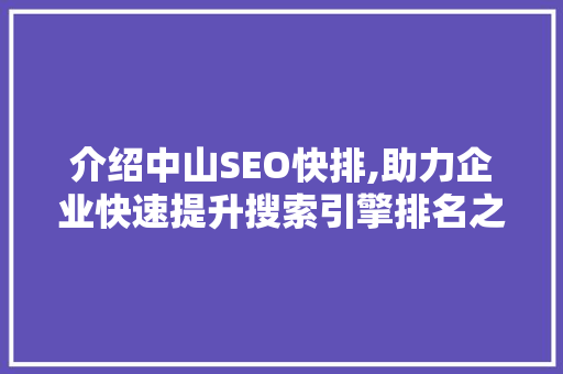 介绍中山SEO快排,助力企业快速提升搜索引擎排名之路 介绍中山SEO快排,助力企业快速提升搜索引擎排名之路 百度SEO