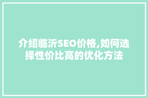 介绍临沂SEO价格,如何选择性价比高的优化方法 介绍临沂SEO价格,如何选择性价比高的优化方法 搜狗SEO